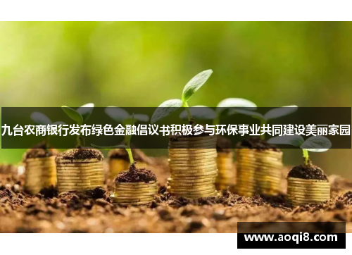 九台农商银行发布绿色金融倡议书积极参与环保事业共同建设美丽家园